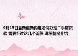 9月15日最新更新内容如何办理二手房贷款 需要经过这几个流程 详细情况介绍