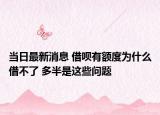 当日最新消息 借呗有额度为什么借不了 多半是这些问题