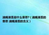 油嘴滑舌是什么意思?（油嘴滑舌的意思 油嘴滑舌的含义）