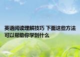 英语阅读理解技巧 下面这些方法可以帮助你学到什么