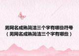 男网名成熟简洁三个字有哪些符号（男网名成熟简洁三个字有哪些）