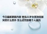 今日最新更新内容 青岛21岁女孩刘佳丽突然什么意外 怎么去世的看个人简历