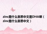 zinc是什么意思中文是DHA嘛（zinc是什么意思中文）