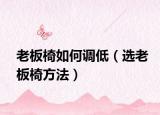 老板椅如何调低（选老板椅方法）