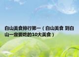 白山美食排行第一（白山美食 到白山一定要吃的10大美食）
