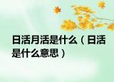 日活月活是什么（日活是什么意思）