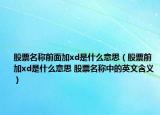 股票名称前面加xd是什么意思（股票前加xd是什么意思 股票名称中的英文含义）