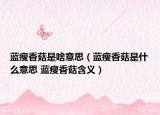 蓝瘦香菇是啥意思（蓝瘦香菇是什么意思 蓝瘦香菇含义）