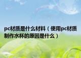 pc材质是什么材料（使用pc材质制作水杯的原因是什么）