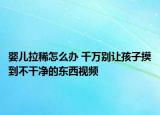婴儿拉稀怎么办 千万别让孩子摸到不干净的东西视频