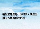硬盘里的盘是什么材质（硬盘里面的光盘是哪种材质）