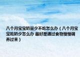 八个月宝宝奶量少不吃怎么办（八个月宝宝吃奶少怎么办 最好是通过食物慢慢调养过来）