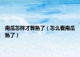 南瓜怎样才算熟了（怎么看南瓜熟了）