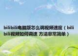 bilibili电脑版怎么调视频速度（bilibili视频如何调速 方法非常简单）