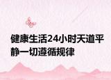 健康生活24小时天道平静一切遵循规律