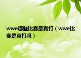 wwe哪些比赛是真打（wwe比赛是真打吗）