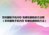 怎样删除手机内存 有哪些删除的方法呢（怎样删除手机内存 有哪些删除的方法）