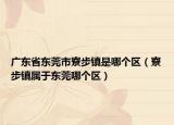 广东省东莞市寮步镇是哪个区（寮步镇属于东莞哪个区）