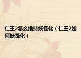 仁王2怎么维持妖怪化（仁王2如何妖怪化）