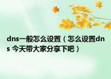dns一般怎么设置（怎么设置dns 今天带大家分享下吧）