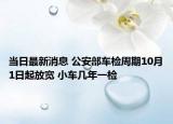 当日最新消息 公安部车检周期10月1日起放宽 小车几年一检