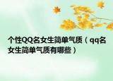 个性QQ名女生简单气质（qq名女生简单气质有哪些）