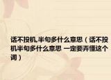 话不投机,半句多什么意思（话不投机半句多什么意思 一定要弄懂这个词）