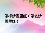 怎样炒雪里红（怎么炒雪里红）