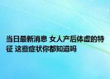 当日最新消息 女人产后体虚的特征 这些症状你都知道吗