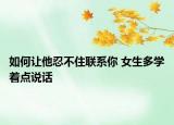 如何让他忍不住联系你 女生多学着点说话