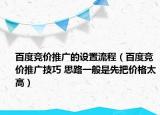 百度竞价推广的设置流程（百度竞价推广技巧 思路一般是先把价格太高）