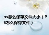ps怎么保存文件大小（PS怎么保存文件）