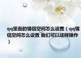 qq里面的情侣空间怎么设置（qq情侣空间怎么设置 我们可以这样操作）