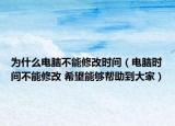 为什么电脑不能修改时间（电脑时间不能修改 希望能够帮助到大家）