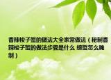 香辣梭子蟹的做法大全家常做法（秘制香辣梭子蟹的做法步骤是什么 螃蟹怎么腌制）