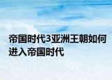 帝国时代3亚洲王朝如何进入帝国时代