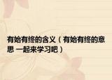 有始有终的含义（有始有终的意思 一起来学习吧）