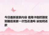 今日最新更新内容 信用卡临时额度到期后需要一次性还清吗 该如何还款