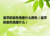 翡翠的翡色指是什么颜色（翡翠的翡色指是什么）