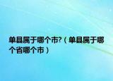 单县属于哪个市?（单县属于哪个省哪个市）