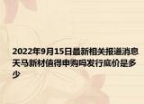 2022年9月15日最新相关报道消息 天马新材值得申购吗发行底价是多少