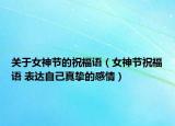 关于女神节的祝福语（女神节祝福语 表达自己真挚的感情）