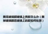 撕完玻璃膜玻璃上有胶怎么办（撕掉玻璃膜后玻璃上的胶如何处理）