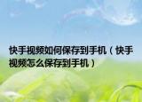 快手视频如何保存到手机（快手视频怎么保存到手机）