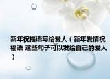 新年祝福语写给爱人（新年爱情祝福语 这些句子可以发给自己的爱人）