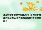 微波炉做美食大全及做法窍门（微波炉食谱大全及做法 教大家4款微波炉美食的做法）