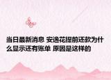 当日最新消息 安逸花提前还款为什么显示还有账单 原因是这样的