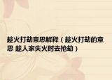 趁火打劫意思解释（趁火打劫的意思 趁人家失火时去抢劫）