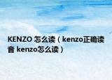 KENZO 怎么读（kenzo正确读音 kenzo怎么读）