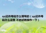 qq证件号码怎么填写的（qq证件号码怎么设置 不妨试着操作一下）